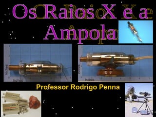 Professor Rodrigo Penna Os Raios X e a Ampola 