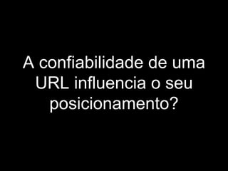 A confiabilidade de uma URL influencia o seu posicionamento? 