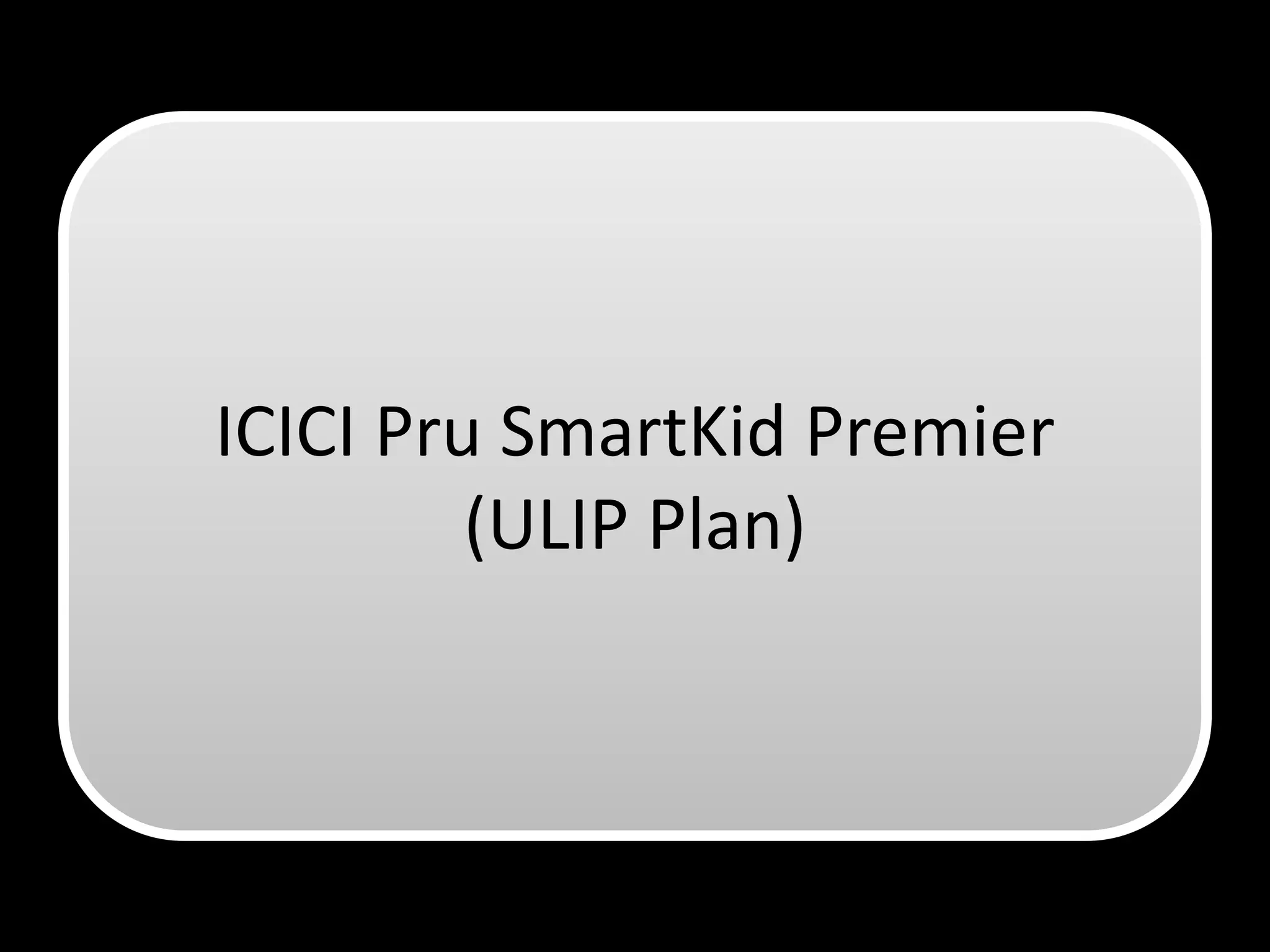 ICICI Pru SmartKid Premier
         (ULIP Plan)
 