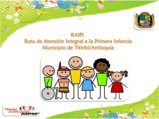 RAIPI
Ruta de Atención Integral a la Primera Infancia
Municipio de Titiribí/Antioquia

 