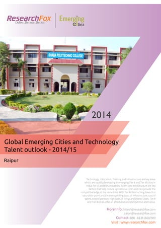 Emerging City Report - Raipur (2014)
Sample Report
explore@researchfox.com
+1-408-469-4380
+91-80-6134-1500
www.researchfox.com
www.emergingcitiez.com
 1
 