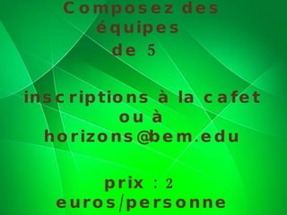 Composez des équipes  de  5  inscriptions à la cafet ou à horizons@bem.edu prix : 2 euros/personne 