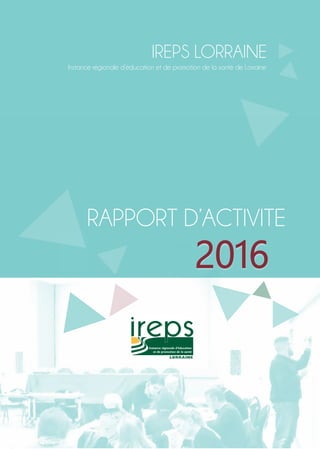 IREPS LORRAINE
Instance régionale d’éducation et de promotion de la santé de Lorraine
RAPPORT D’ACTIVITE
2016
 