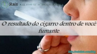 http://raisdata.com/blog
O resultado do cigarro dentro de você
fumante
 