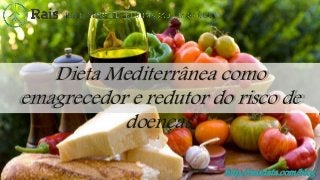 http://raisdata.com/blog
Dieta Mediterrânea como
emagrecedor e redutor do risco de
doenças.
 