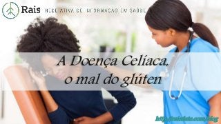 http://raisdata.com/blog
A Doença Celíaca,
o mal do glúten
 