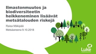 © Luonnonvarakeskus© Luonnonvarakeskus
Raisa Mäkipää
Metsäareena 9.10.2018
Ilmastonmuutos ja
biodiversiteetin
heikkeneminen lisäävät
metsätalouden riskejä
 