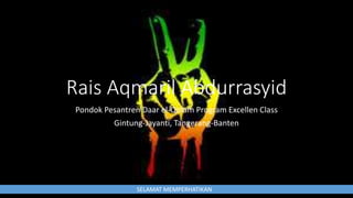 Rais Aqmaril Abdurrasyid 
Pondok Pesantren Daar el-Qolam Program Excellen Class 
Gintung-Jayanti, Tangerang-Banten 
SELAMAT MEMPERHATIKAN 
 
