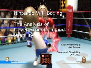 Nintendo Wii: Boxing The Analysis of  Player Experience and Usability Raisa Omaheimo & Mike Pohjola Games and Storytelling 26.4.2007 