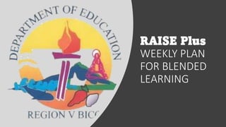RAISE Plus
WEEKLY PLAN
FOR BLENDED
LEARNING
 