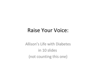 Raise Your Voice: Allison’s Life with Diabetes in 10 slides  (not counting this one) 
