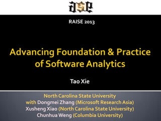 Tao Xie
North Carolina State University
with Dongmei Zhang (Microsoft ResearchAsia)
Xusheng Xiao (North Carolina State University)
Chunhua Weng (Columbia University)
RAISE 2013
 