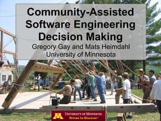 Community-Assisted
Software Engineering
Decision Making
Gregory Gay and Mats Heimdahl
University of Minnesota
 