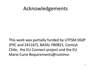 Acknowledgements
This work was partially funded by UTFSM DGIP
(PIIC and 241167), BASAL FB0821, Conicyt
Chile, the EU Connect project and the EU
Marie Curie Requirements@runtime.
30
 