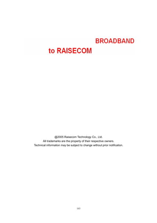 163
@2005 Raisecom Technology Co., Ltd.
All trademarks are the property of their respective owners.
Technical information may be subject to change without prior notification.
 