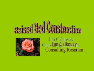 Raised Bed Construction Jim Callaway  Consulting Rosarian 