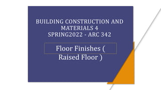 BUILDING CONSTRUCTION AND
MATERIALS 4
SPRING2022 - ARC 342
Floor Finishes (
Raised Floor )
 