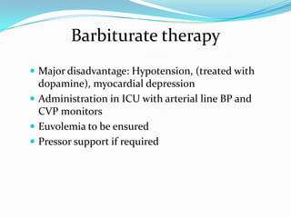  Major disadvantage: Hypotension, (treated with
dopamine), myocardial depression
 Administration in ICU with arterial line BP and
CVP monitors
 Euvolemia to be ensured
 Pressor support if required
Barbiturate therapy
 