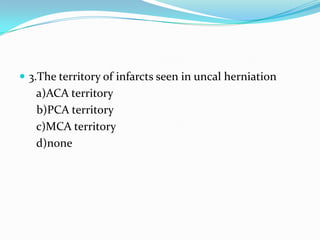  3.The territory of infarcts seen in uncal herniation
a)ACA territory
b)PCA territory
c)MCA territory
d)none
 