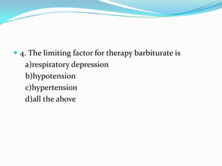  4. The limiting factor for therapy barbiturate is
a)respiratory depression
b)hypotension
c)hypertension
d)all the above
 