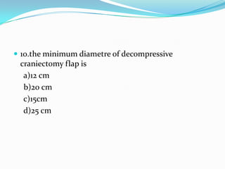  10.the minimum diametre of decompressive
craniectomy flap is
a)12 cm
b)20 cm
c)15cm
d)25 cm
 