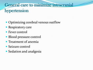 General care to minimize intracranial
hypertension
 Optimizing cerebral venous outflow
 Respiratory care
 Fever control
 Blood pressure control
 Treatment of anemia
 Seizure control
 Sedation and analgesia
 