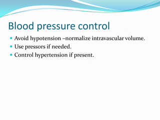 Blood pressure control
 Avoid hypotension –normalize intravascular volume.
 Use pressors if needed.
 Control hypertension if present.
 