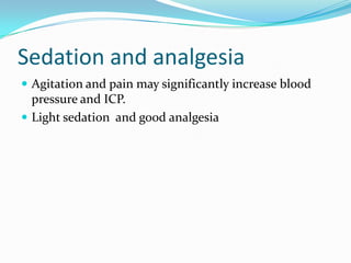 Sedation and analgesia
 Agitation and pain may significantly increase blood
pressure and ICP.
 Light sedation and good analgesia
 