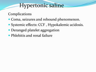 Complications
 Coma, seizures and rebound phenomenon.
 Systemic effects: CCF , Hypokalemic acidosis.
 Deranged platelet aggregation
 Phlebitis and renal failure
Hypertonic saline
 