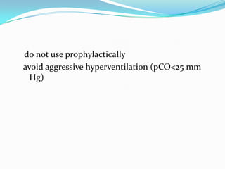 do not use prophylactically
avoid aggressive hyperventilation (pCO<25 mm
Hg)
 