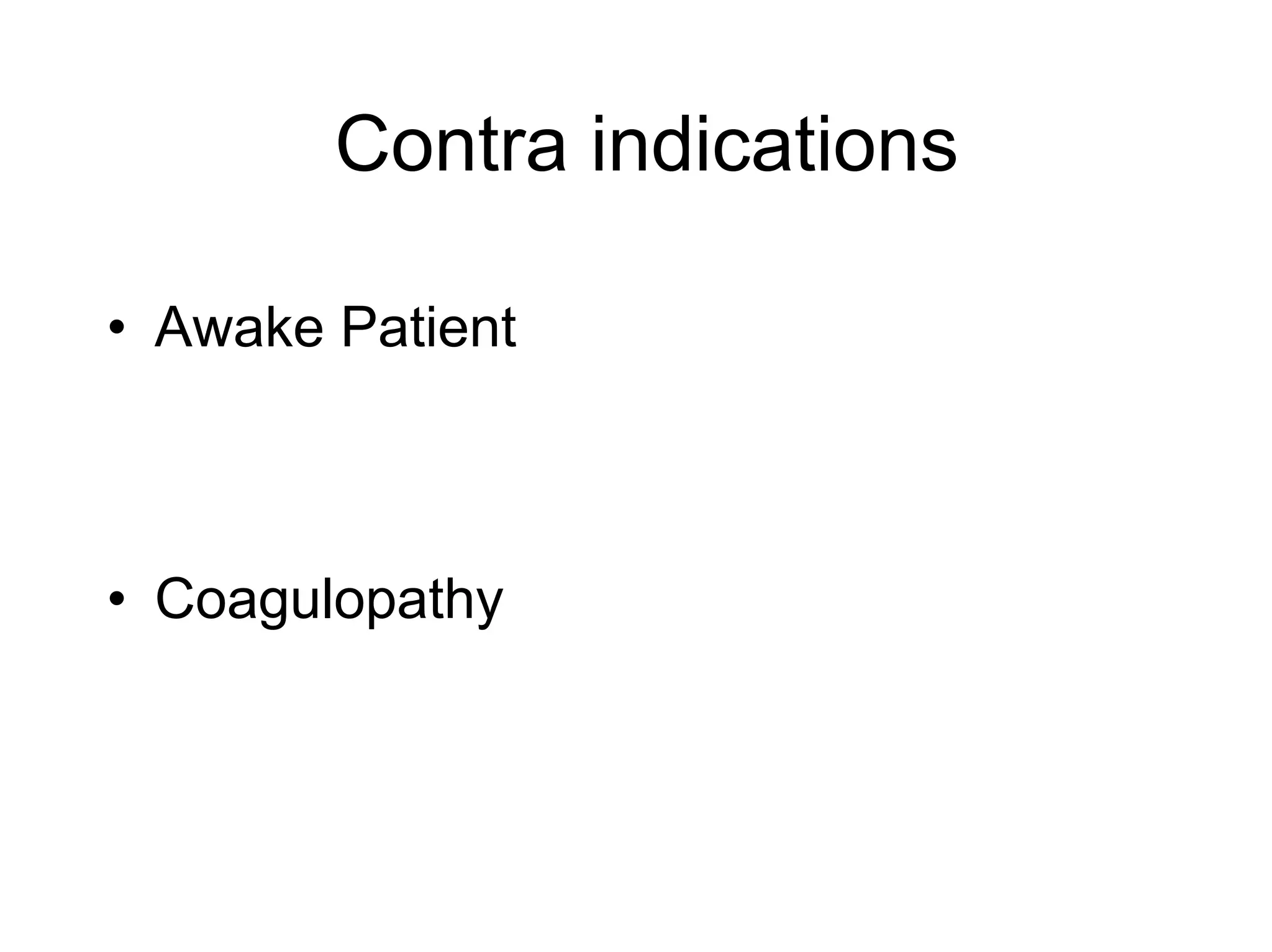 Contra indications
• Awake Patient
• Coagulopathy
 