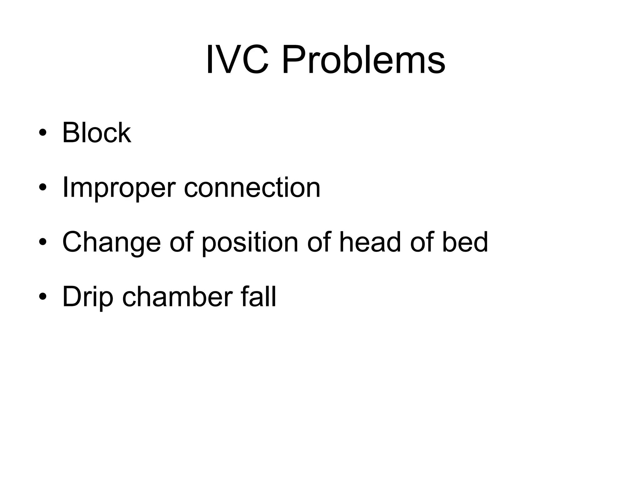 IVC Problems
• Block
• Improper connection
• Change of position of head of bed
• Drip chamber fall
 