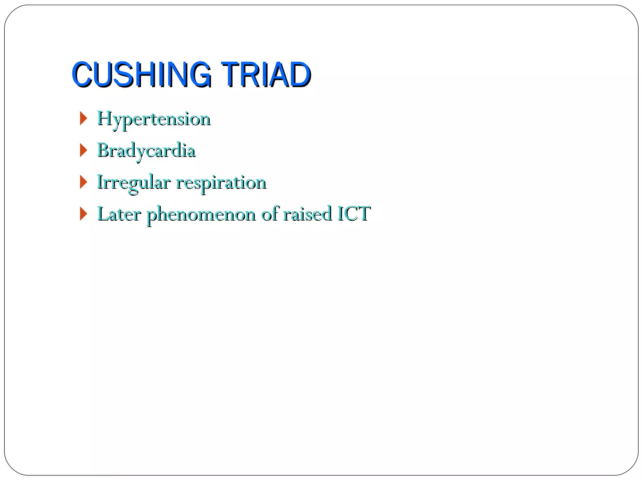 CUSHING TRIAD Hypertension Bradycardia Irregular respiration Later phenomenon of raised ICT 