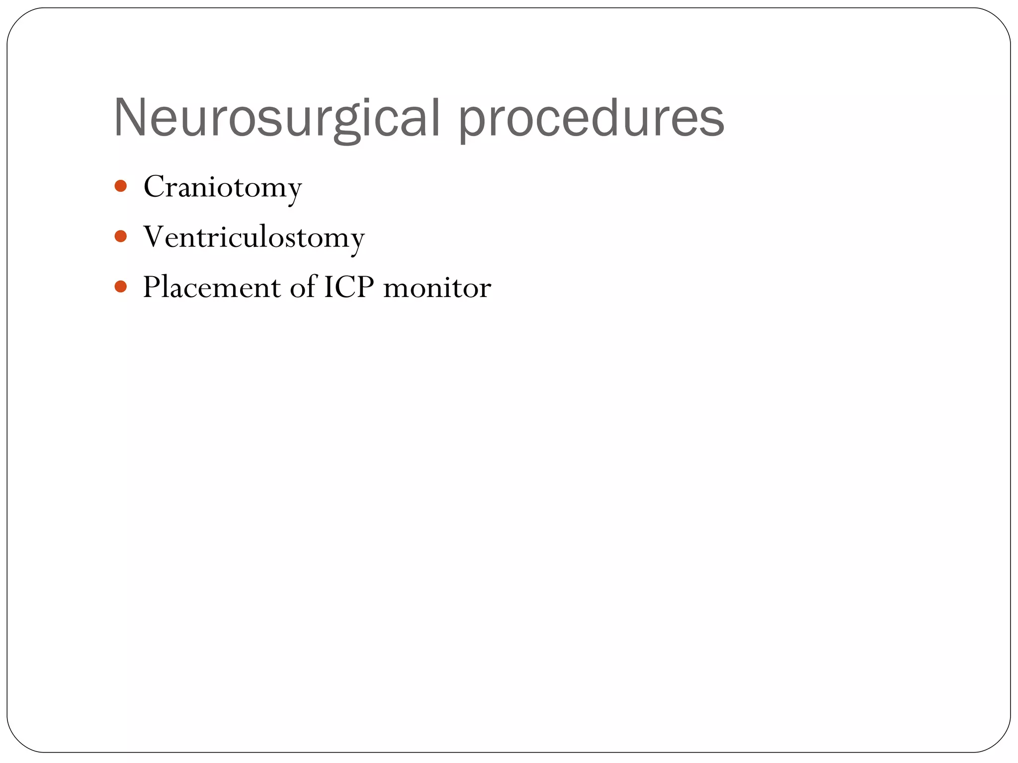 Neurosurgical procedures Craniotomy Ventriculostomy Placement of ICP monitor 
