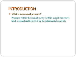 INTRODUCTION What is intracranial pressure? Pressure within the cranial cavity (within a rigid structure) Skull /cranialvault exerted by the intracranial contents . 
