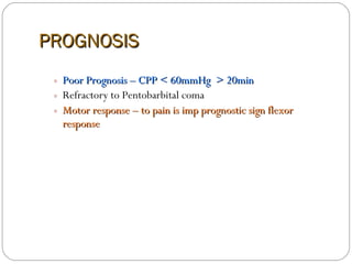 PROGNOSIS Poor Prognosis – CPP < 60mmHg  > 20min Refractory to Pentobarbital coma Motor response – to pain is imp prognostic sign flexor response 