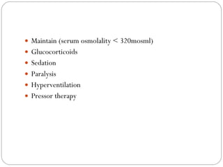 Maintain (serum osmolality < 320mosml) Glucocorticoids Sedation Paralysis Hyperventilation Pressor therapy 