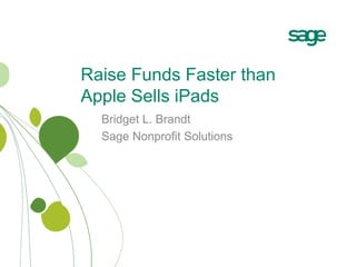 Raise Funds Faster than
Apple Sells iPads
  Bridget L. Brandt
  Sage Nonprofit Solutions
 