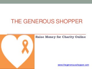 THE GENEROUS SHOPPER
Raise Money for Charity Online
www.thegenerousshopper.com
 