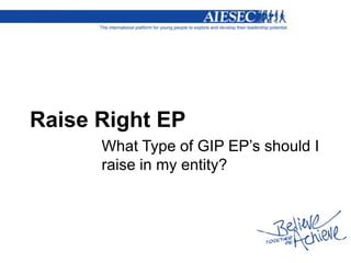 Raise Right EP
What Type of GIP EP’s should I
raise in my entity?
 