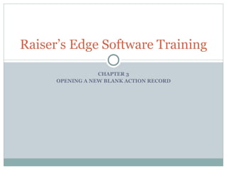 CHAPTER 3 OPENING A NEW BLANK ACTION RECORD Raiser’s Edge Software Training 