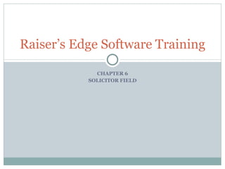 CHAPTER 6 SOLICITOR FIELD Raiser’s Edge Software Training 