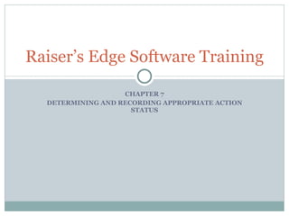 CHAPTER 7 DETERMINING AND RECORDING APPROPRIATE ACTION STATUS Raiser’s Edge Software Training 