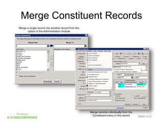 Merge Constituent Records
#BBK12UC
Merge a single record into another record from the
option in the Administration module
Merge records individually from the
Constituent menu in the record
 
