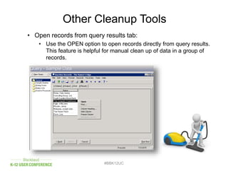 Other Cleanup Tools
• Open records from query results tab:
• Use the OPEN option to open records directly from query results.
This feature is helpful for manual clean up of data in a group of
records.
#BBK12UC
 