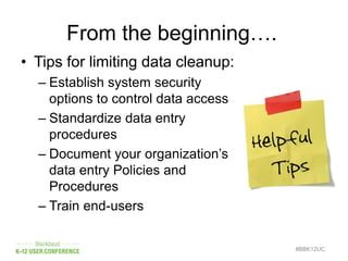 From the beginning….
#BBK12UC
• Tips for limiting data cleanup:
– Establish system security
options to control data access
– Standardize data entry
procedures
– Document your organization’s
data entry Policies and
Procedures
– Train end-users
 