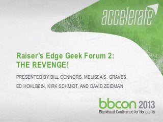 9/27/2013 #bbcon 1
Raiser’s Edge Geek Forum 2:
THE REVENGE!
PRESENTED BY BILL CONNORS, MELISSA S. GRAVES,
ED HOHLBEIN, KIRK SCHMIDT, AND DAVID ZEIDMAN
 
