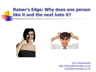 Raiser’s Edge:  Why does one person like it and the next hate it? Ivan Wainewright http://blog.itforcharities.co.uk [email_address] 