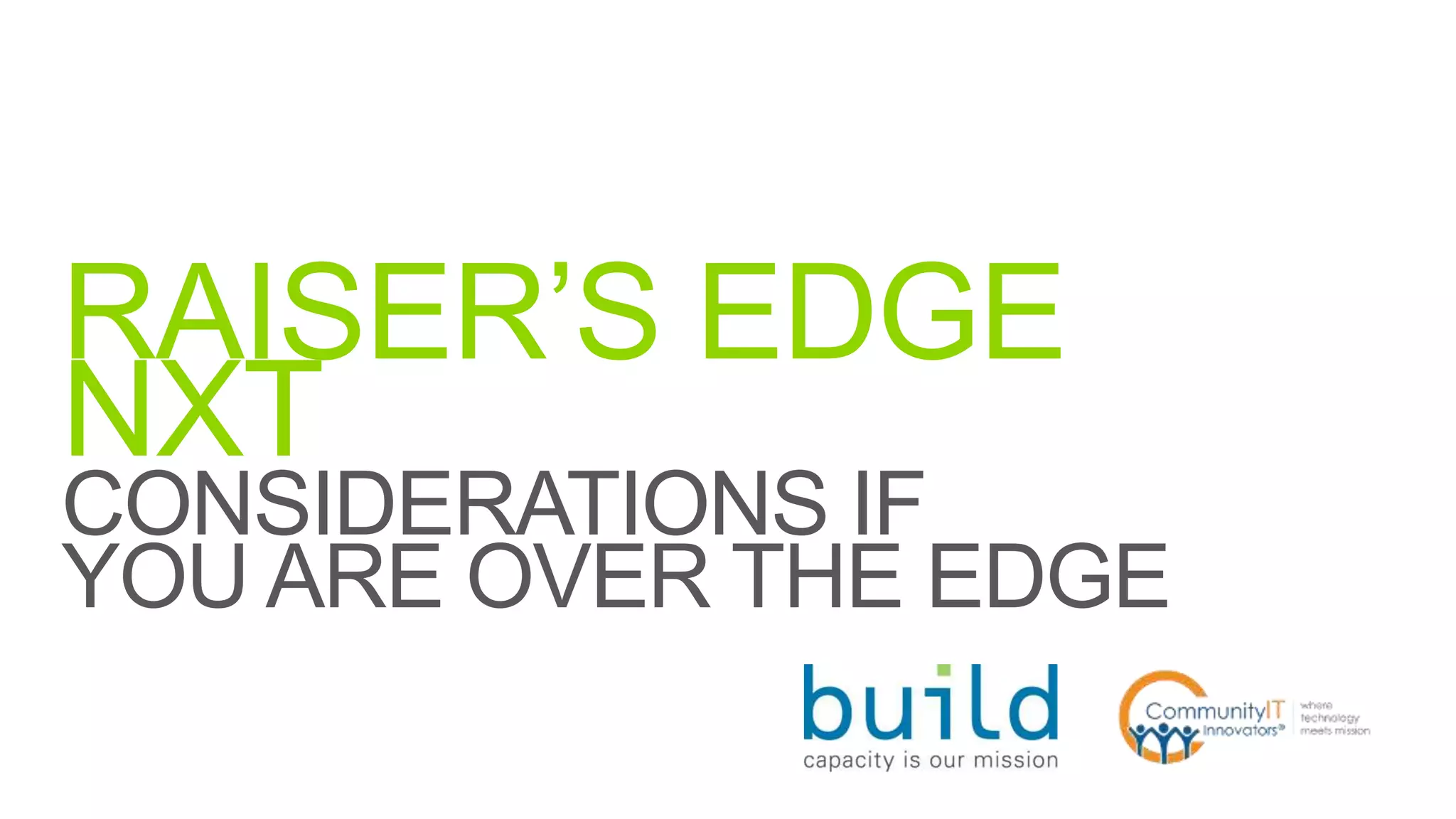 RAISER’S EDGE
NXT
CONSIDERATIONS IF
YOU ARE OVER THE EDGE
 