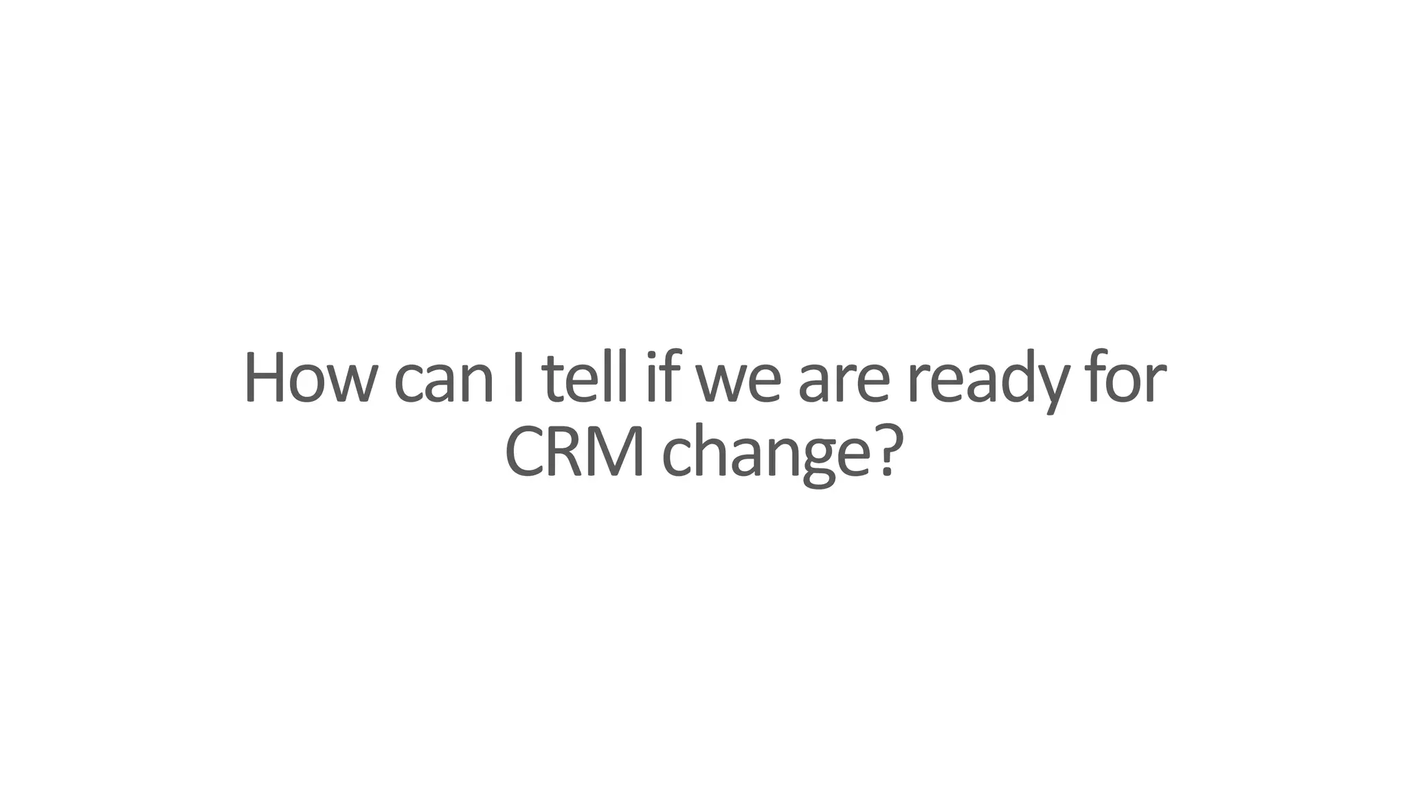 HowcanItellif wearereadyfor
CRM change?
 